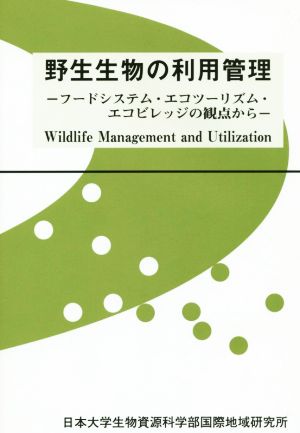 野生生物の利用管理 フードシステム・エコツーリズム・エコビレッジの観点から 日本大学生物資源科学部・国際地域研究所叢書29