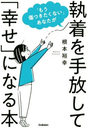 「もう傷つきたくない」あなたが執着を手放して「幸せ」になる本