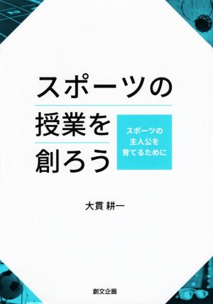 スポーツの授業を創ろう スポーツの主人公を育てるために