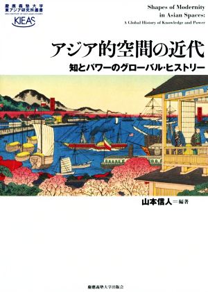 アジア的空間の近代 知とパワーのグローバル・ヒストリー 慶應義塾大学東アジア研究所叢書