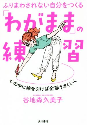 ふりまわされない自分をつくる「わがまま」の練習 心の中に線を引けば全部うまくいく