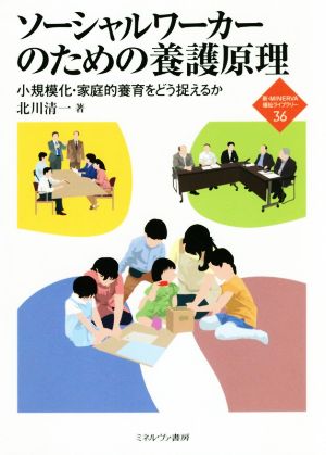 ソーシャルワーカーのための養護原理 小規模化・家庭的養育をどう捉えるか 新・MINERVA福祉ライブラリー