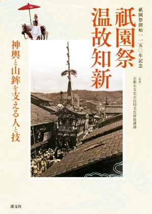 祇園祭 温故知新 祇園祭創始一一五〇年記念 神輿と山鉾を支える人と技