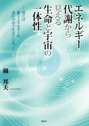 エネルギー代謝から見える生命と宇宙の一体性 我々は量子エネルギーの流れの中で生きている