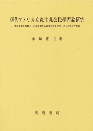 現代アメリカ立憲主義公民学習論研究 憲法規範を基盤とした幼稚園から高等学校までの子どもの市民性育成