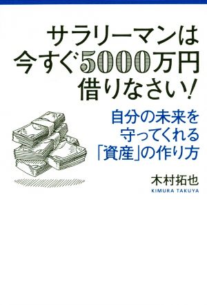 サラリーマンは今すぐ5000万円借りなさい！ 自分の未来を守ってくれる「資産」の作り方