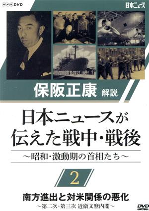 保阪正康解説 日本ニュースが伝えた戦中・戦後 ～昭和・激動期の首相たち～第2回 南方進出と対米関係の悪化 ～第二次・第三次 近衛文麿内閣～