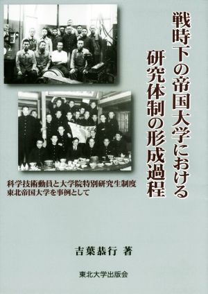 戦時下の帝国大学における研究体制の形成過程 科学技術動員と大学院特別研究生制度 東北帝国大学を事例として