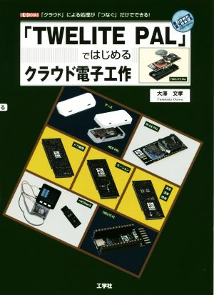 「TWELITE PAL」ではじめるクラウド電子工作 「クラウド」による処理が「つなぐ」だけでできる！ I/O BOOKS