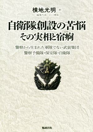 自衛隊創設の苦悩その実相と宿痾 警察から生まれた軍隊でない武装集団 警察予備隊・保安隊・自衛隊