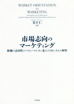 市場志向のマーケティング 組織の志向性がパフォーマンスに及ぼすメカニズムの解明