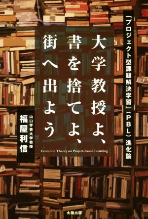 大学教授よ、書を捨てよ、街へ出よう 「プロジェクト型課題解決学習」(PBL)進化論