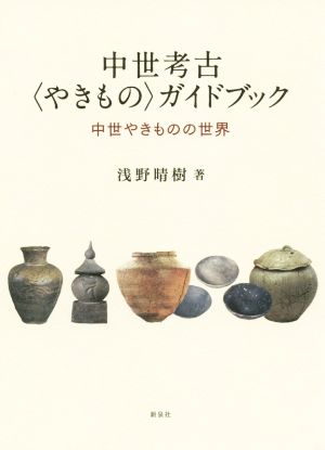 中世考古〈やきもの〉ガイドブック 中世やきものの世界