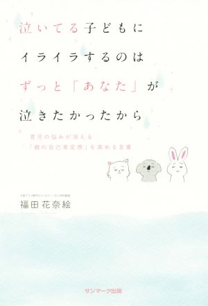 泣いてる子どもにイライラするのは ずっと「あなた」が泣きたかったから 育児の悩みが消える「親の自己肯定感」を高める言葉