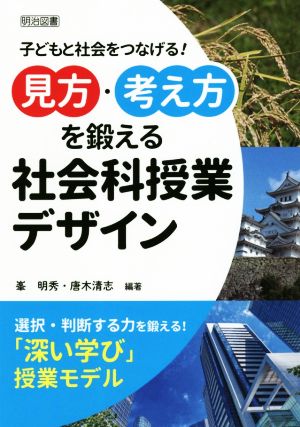 「見方・考え方」を鍛える社会科授業デザイン 子どもと社会をつなげる！