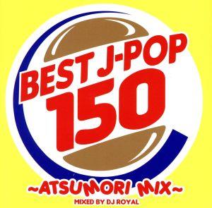 BEST J-POP 150～ATSUMORI MIX～ Mixed by DJ ROYAL