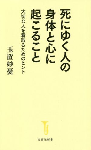 死にゆく人の身体と心に起こること 大切な人を看取るためのヒント 宝島社新書