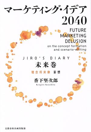 マーケティング・イデア2040〈JIRO´s DIARY 未来巻〉理念将来像妄想