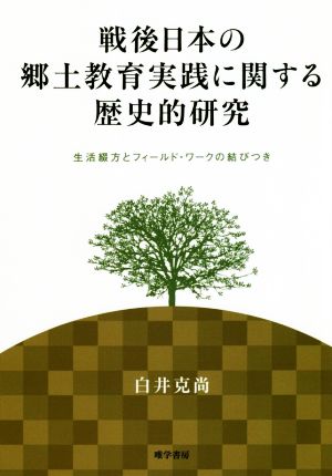 戦後日本の郷土教育実践に関する歴史的研究 生活綴方とフィールド・ワークの結びつき