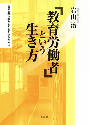 「教育労働者」という生き方 自分を守り子どもたちを守るために