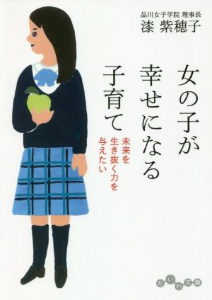 女の子が幸せになる子育て 未来を生き抜く力を与えたい だいわ文庫