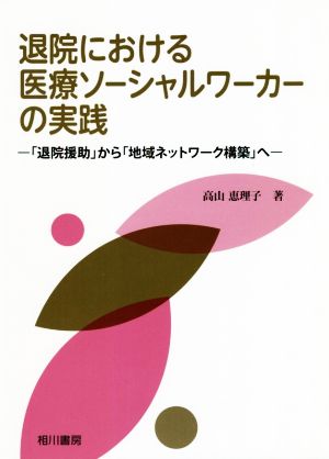 退院における医療ソーシャルワーカーの実践 「退院援助」から「地域ネットワーク構築」へ