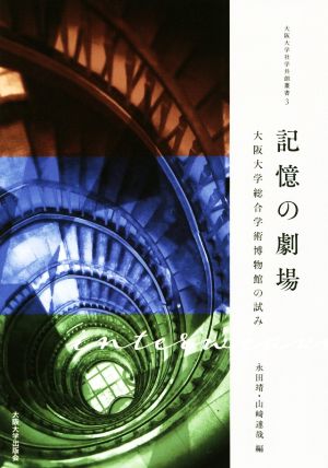 記憶の劇場 大阪大学総合学術博物館の試み 大阪大学社学共創叢書