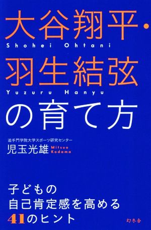 大谷翔平・羽生結弦の育て方 子どもの自己肯定感を高める41のヒント