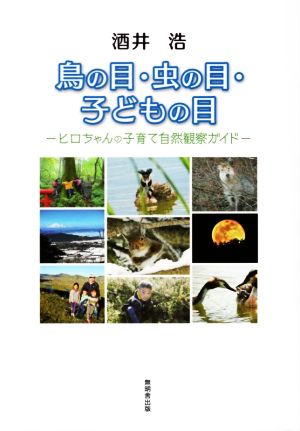 鳥の目・虫の目・子どもの目 ヒロちゃんの子育て自然観察ガイド