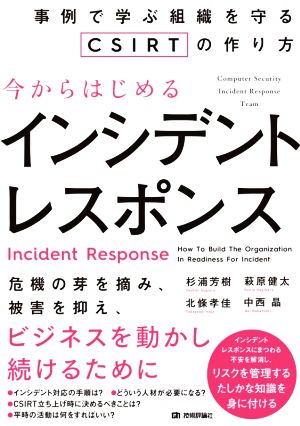 今からはじめるインシデントレスポンス事例で学ぶ組織を守るCSIRTの作り方