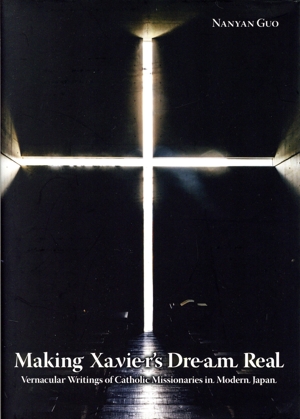 英文 Making Xavier's Dream Real:Vernacular Writings of Catholic Missionaries in Modern Japan 英文版:ザビエルの夢を紡ぐ:近代宣教師たちの日本語 JAPAN LIBRARY