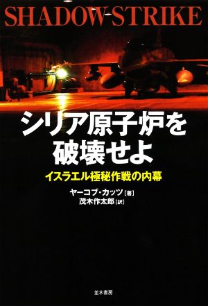 シリア原子炉を破壊せよ イスラエル極秘作戦の内幕