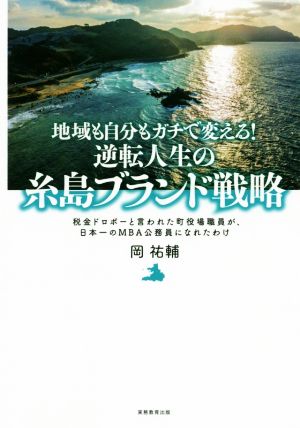 地域も自分もガチで変える！逆転人生の糸島ブランド戦略 税金ドロボーと言われた町役場職員が、日本一のMBA公務員になれたわけ