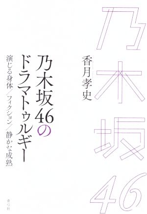 乃木坂46のドラマトゥルギー 演じる身体/フィクション/静かな成熟