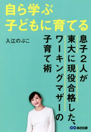 自ら学ぶ子どもに育てる 息子2人が東大に現役合格した、ワーキングマザーの子育て術