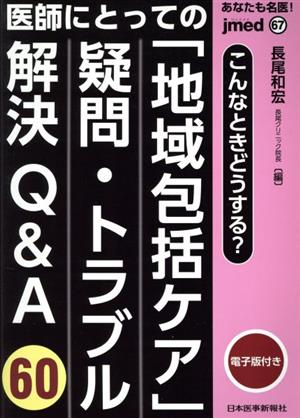 あなたも名医！医師にとっての地域包括ケア疑問・トラブル解決Q&A60 jmed mook