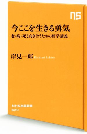 今ここを生きる勇気老・病・死と向き合うための哲学講義NHK出版新書624