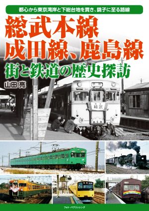 総武本線、成田線、鹿島線 街と鉄道の歴史探訪都心から東京湾岸と下総大地を貫き、銚子に至る路線