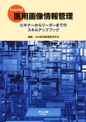 Essential 医用画像情報管理 ビギナーからリーダーまでのスキルアップブック