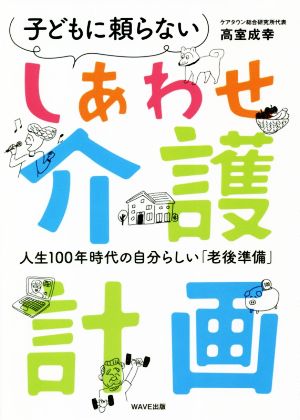 子どもに頼らないしあわせ介護 人生100年時代の自分らしい「老後準備」