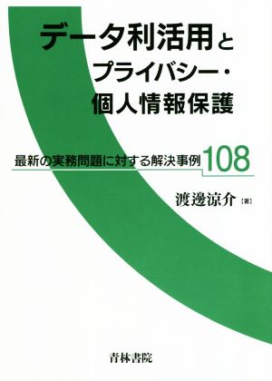 データ利活用とプライバシー・個人情報保護 最新の実務問題に対する解決事例108