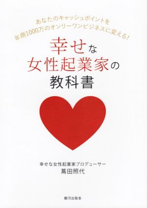 幸せな女性起業家の教科書 あなたのキャッシュポイントを年商1000万のオンリーワンビジネスに変える！