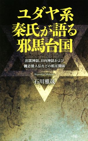 ユダヤ系秦氏が語る邪馬台国 出雲神話、日向神話および魏志倭人伝などの相互関係