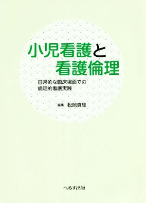 小児看護と看護倫理 日常的な臨床場面での倫理的看護実践