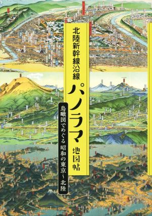 北陸新幹線沿線パノラマ地図帖鳥瞰図でめぐる昭和の東京～北陸