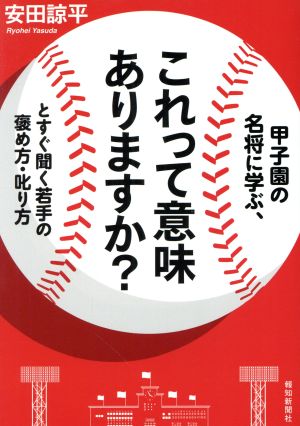 甲子園の名将に学ぶ、これって意味ありますか？とすぐ聞く若手の褒め方・叱り方