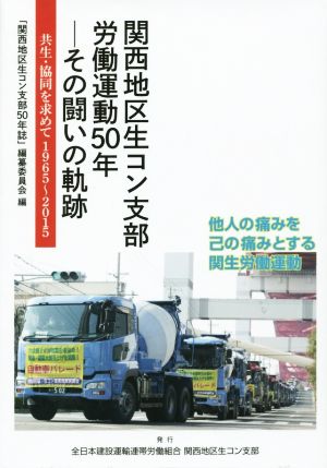 関西地区生コン支部労働運動50年 その闘いの軌跡 共生・協同を求めて1965～2015