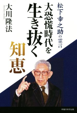 大恐慌時代を生き抜く知恵松下幸之助の霊言