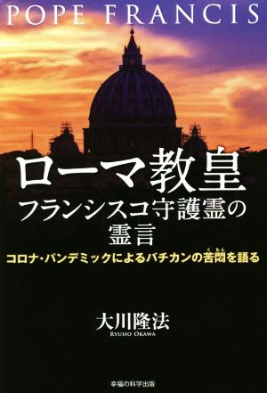 ローマ教皇フランシスコ守護霊の霊言 コロナ・パンデミックによるバチカンの苦悶を語る