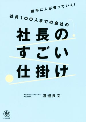 社員100人までの会社の社長のすごい仕掛け 勝手に人が育っていく！